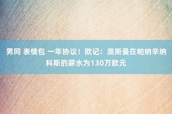 男同 表情包 一年协议！欧记：奥斯曼在帕纳辛纳科斯的薪水为130万欧元