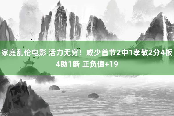 家庭乱伦电影 活力无穷！威少首节2中1孝敬2分4板4助1断 正负值+19