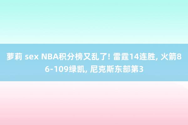 萝莉 sex NBA积分榜又乱了! 雷霆14连胜， 火箭86-109绿凯， 尼克斯东部第3