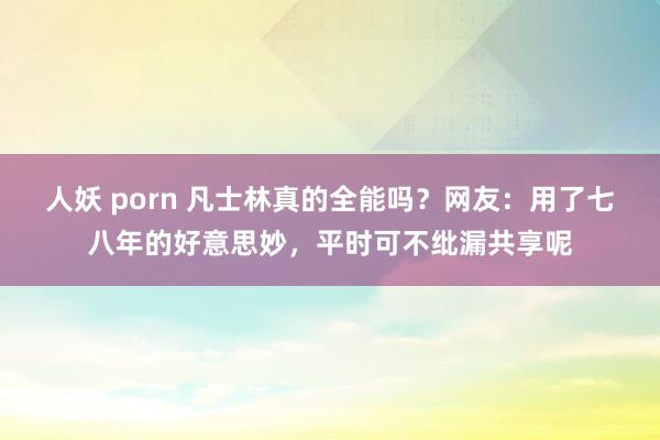 人妖 porn 凡士林真的全能吗？网友：用了七八年的好意思妙，平时可不纰漏共享呢